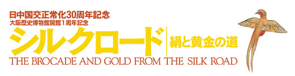 特別展　日中国交正常化30周年記念・大阪歴史博物館開館1周年記念「シルクロード　絹と黄金の道」　トップイメージ