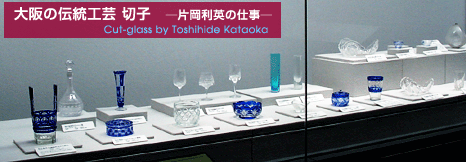 大阪の伝統工芸切子　－片岡利英の仕事－ Cut-glass by Toshihide Kataoka