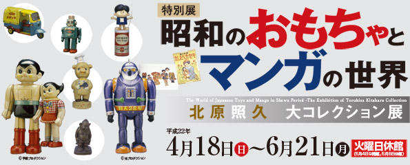 昭和のおもちゃとマンガの世界－北原照久 大コレクション展－